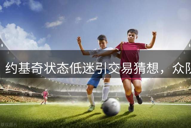 约基奇状态低迷引交易猜想，众队蠢蠢欲动