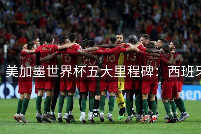 美加墨世界杯五大里程碑：西班牙零封神话 姆巴佩开启新时代