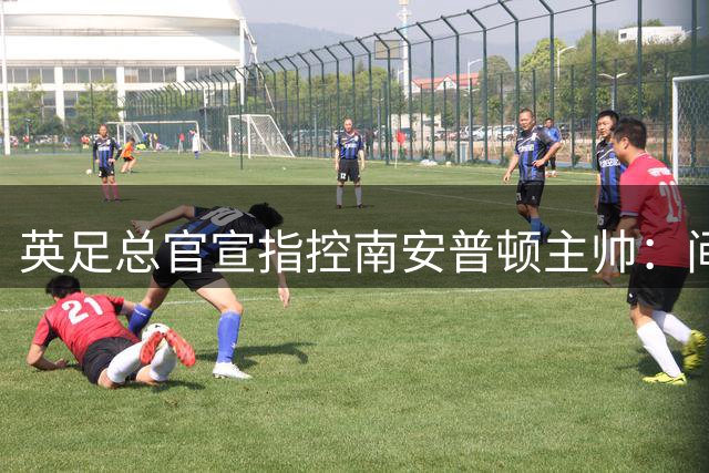 英足总官宣指控南安普顿主帅：间谍门偷看对手训练，已被扣4分